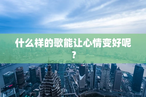 什么样的歌能让心情变好呢？