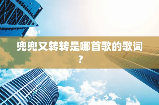 兜兜又转转是哪首歌的歌词？