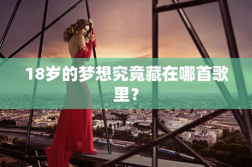 18岁的梦想究竟藏在哪首歌里？