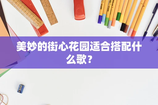 美妙的街心花园适合搭配什么歌？