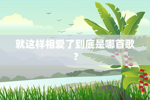 就这样相爱了到底是哪首歌？