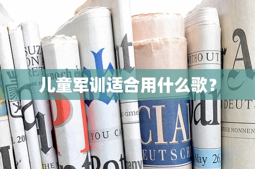 儿童军训适合用什么歌？