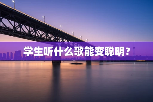 学生听什么歌能变聪明？