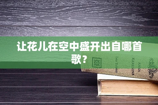 让花儿在空中盛开出自哪首歌？