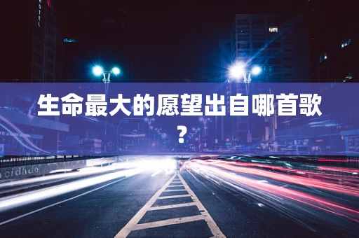 生命最大的愿望出自哪首歌？