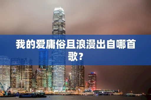 我的爱庸俗且浪漫出自哪首歌？