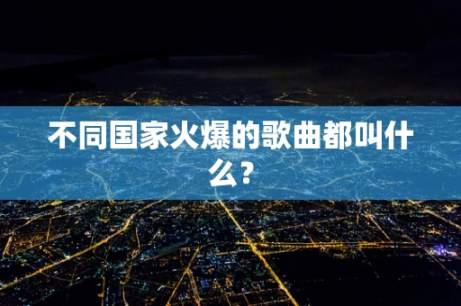 不同国家火爆的歌曲都叫什么？