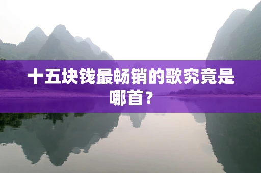 十五块钱最畅销的歌究竟是哪首？