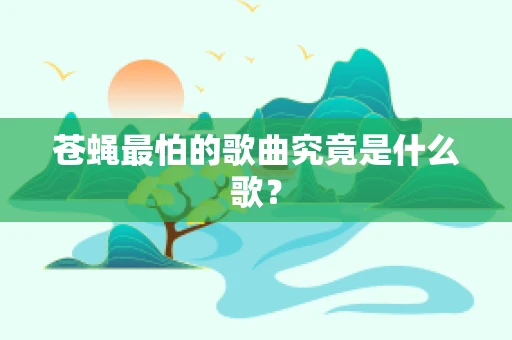 苍蝇最怕的歌曲究竟是什么歌？