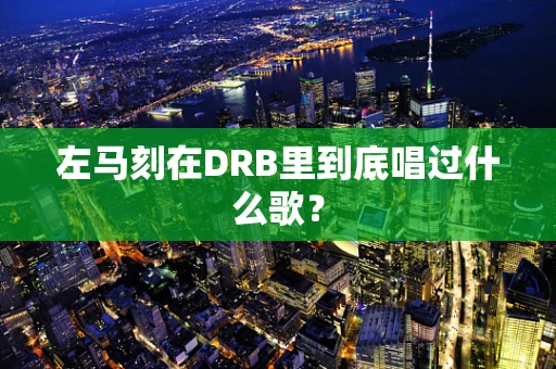 左马刻在DRB里到底唱过什么歌？