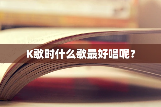 K歌时什么歌最好唱呢？