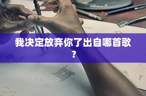 我决定放弃你了出自哪首歌？