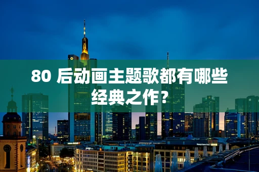 80 后动画主题歌都有哪些经典之作？
