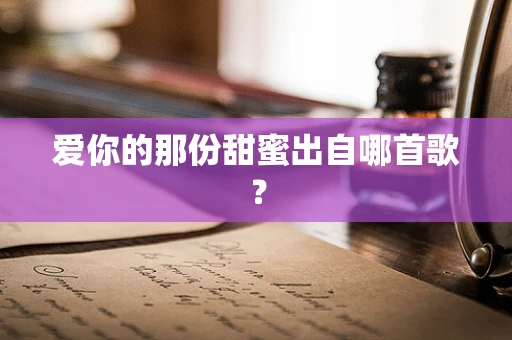 爱你的那份甜蜜出自哪首歌？