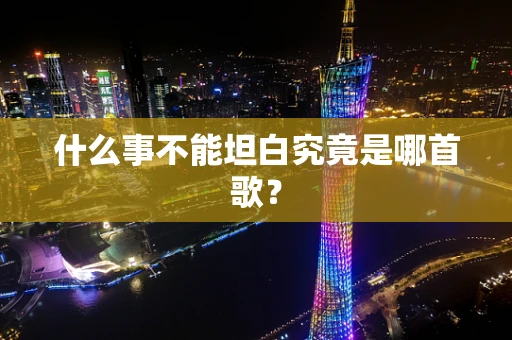 什么事不能坦白究竟是哪首歌？