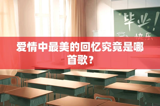 爱情中最美的回忆究竟是哪首歌？