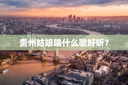 贵州姑娘唱什么歌好听？