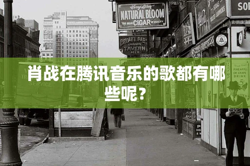 肖战在腾讯音乐的歌都有哪些呢？