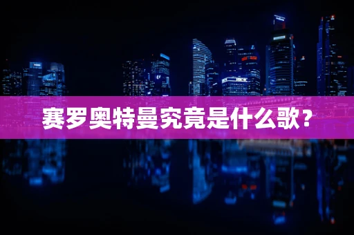 赛罗奥特曼究竟是什么歌？