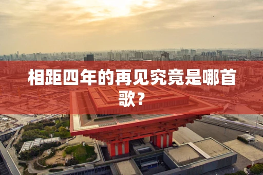 相距四年的再见究竟是哪首歌？